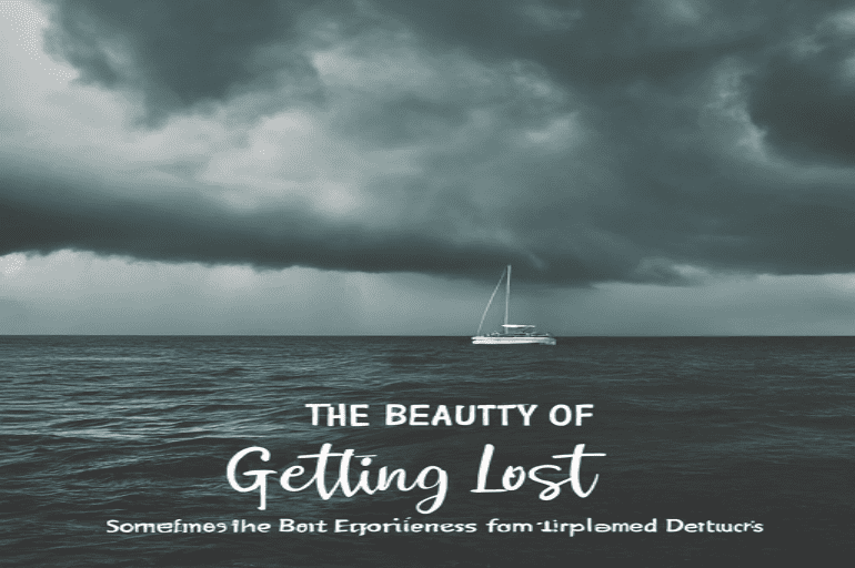 The Beauty of Getting Lost: Sometimes the Best Experiences Come from Unplanned Detours